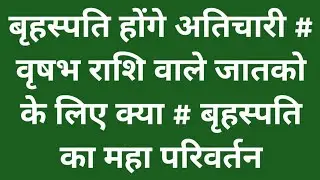 बृहस्पति होंगे अतिचारी # वृषभ राशि वालो के लिए क्या # बृहस्पति का महा परिवर्तन