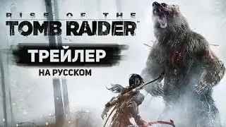 Rise of the Tomb Raider   Русский трейлер