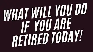 What Will You Do if You are Retired Today #retireearly #wealthbuilding