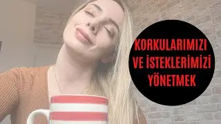 KORKULARIMIZI VE İSTEKLERİMİZİ YÖNETMEK
