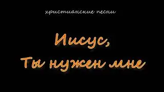 Иисус, Ты нужен мне