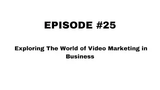 Episode #25  Exploring The World of Video Marketing in Business