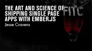Jesse Cravens - Art and Science of Shipping Single Page Apps with Ember.js