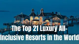 The Top 21 Luxury All-Inclusive Resorts in the World