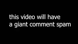 this video will get a giant comment spam