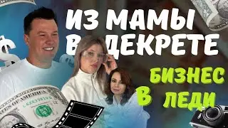 ИЗ МАМЫ В ДЕКРЕТЕ В БИЗНЕС ЛЕДИ