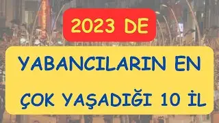 TÜRKİYEDE YABANCILARIN EN ÇOK YAŞADIĞI 10 İL