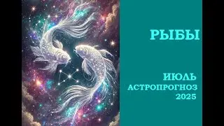 РЫБЫ. Июль 2025