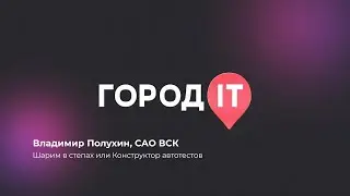 QA, Максим Боков и Владимир Полухин: Шарим в степах или Конструктор автотестов - Город IT 2022