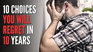 10 CHOICES You Will REGRET In 10 Years