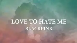 Blackpink - Love To Hate Me Lyrics