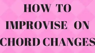 How To Improvise On Chord Changes