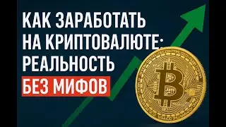 Как заработать на криптовалюте: реальность без мифов