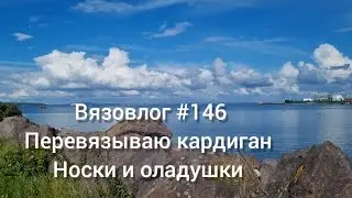 Вязовлог #146 /перевязываю кардиган/носки  оладушки и песто 😄