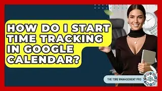 How Do I Start Time Tracking In Google Calendar? - The Time Management Pro