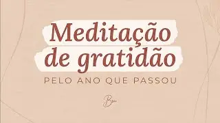 MEDITAÇÃO DE GRATIDÃO pelo ano que passou | Por Bruna Campelo
