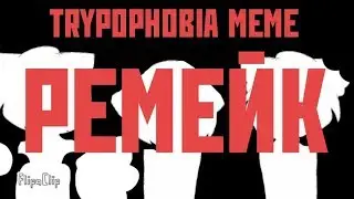 TRYPOPHOBIA MEME  /ремейк\
