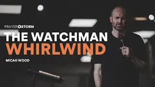 The Watchman Whirlwind | Micah Wood