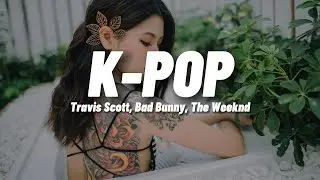 Travis Scott, Bad Bunny, The Weeknd  -   K - POP