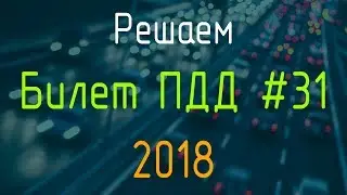 Решаем Билет ПДД №31 / Экзамен ГИБДД онлайн 2018