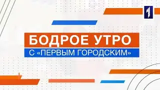 Бодрое утро с «Первым Городским»: выпуск 6