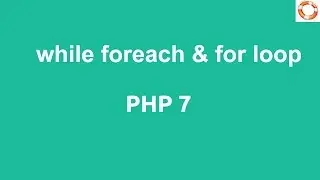 PHP 7 Loop Types while foreach and for loop