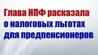 Глава НПФ рассказала о налоговых льготах для предпенсионеров.