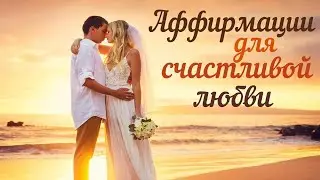 АФФИРМАЦИИ ДЛЯ СЧАСТЛИВОЙ ЛЮБВИ И ОТНОШЕНИЙ