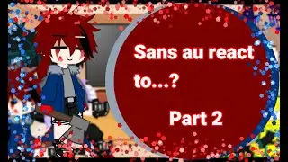 ||Sans au react to...?||part 2
