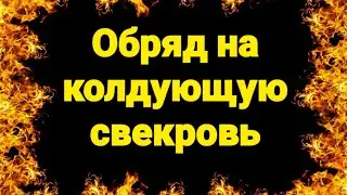 254.ОБРЯД НА КОЛДУЮЩУЮ СВЕКРОВЬ
