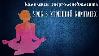 Комплексы энергоменеджмента. Урок 3: Утренний комплекс