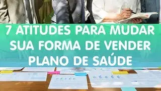 7 ATITUDES PARA MUDAR SUA FORMA DE VENDER PLANO DE SAÚDE