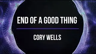 Cory Wells- End Of A Good Thing Lyrics