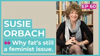 #60 - Susie Orbach / Why fat's still a feminist issue