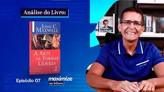 A ARTE DE FORMAR LÍDERES - JOHN C. MAXWELL | MAXIMIZE NA LEITURA | EPISÓDIO 07