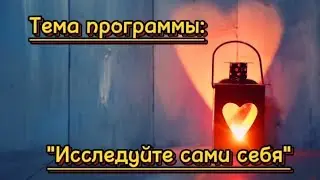 Тема программы: "Исследуйте сами себя"