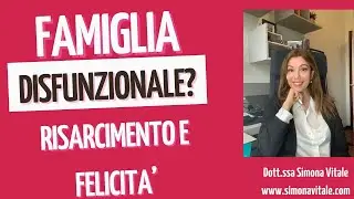 FAMIGLIE DISFUNZIONALI: BISOGNO DI RISARCIMENTO E  FELICITA'