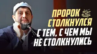 ПРОРОК ﷺ СТОЛКНУЛСЯ С ТЕМ, С ЧЕМ МЫ НЕ СТОЛКНУЛИСЬ