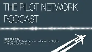 The Pilot Network Podcast Episode #53 – Talking with Robert Sanchez of Miracle Flights
