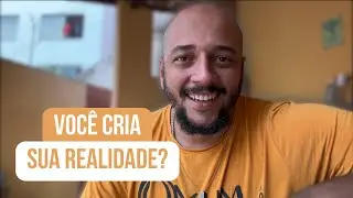 Será mesmo que você cria a sua realidade?