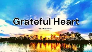 Introverted - Grateful Heart (Song Lyrics)