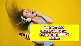 АНЕГДОТ  Настя, скажите, а кто отец ваших детей...