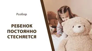 Ребенок постоянно стесняется