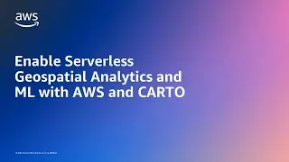 Enable Serverless Geospatial Analytics and ML with AWS and CARTO | Amazon Web Services