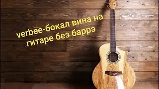 Разбор песни Verbee-Бокал вина на гитаре без баррэ
