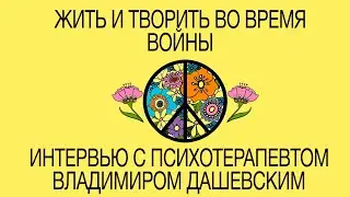 Жить и творить во время войны | Интервью с психотерапевтом Владимиром Дашевским