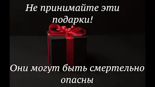 Не принимайте эти подарки! Они могут быть смертельно опасны