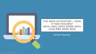 The DATA ECOSYSTEM – How it has evolved? (Data lake, Data River, Data Glacier and Data Seas)