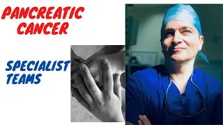 Pancreatic Cancer - Treatment (Why specialist teams improve outcomes)