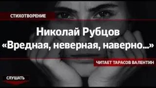 Действия Николай Рубцов — «Вредная, неверная, наверно...»  (Читает Тарасов Валентин)